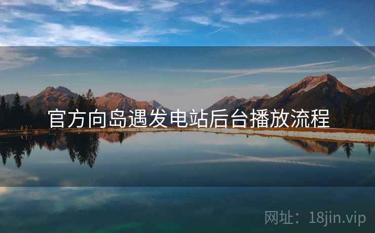 官方向岛遇发电站后台播放流程