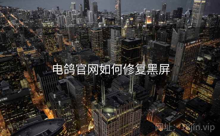 电鸽官网如何修复黑屏