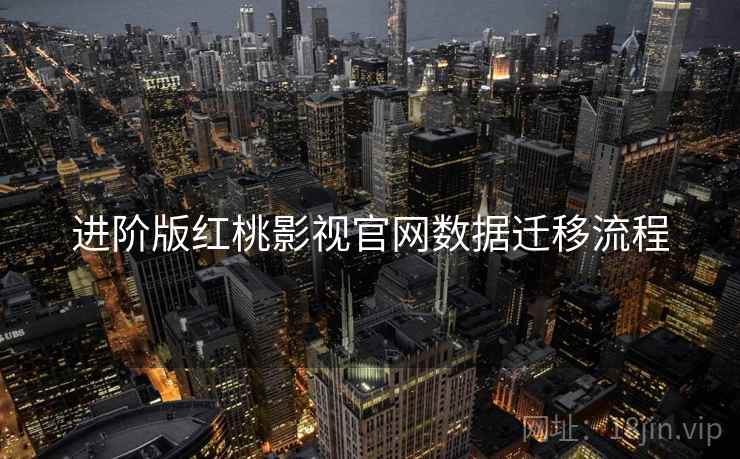 进阶版红桃影视官网数据迁移流程
