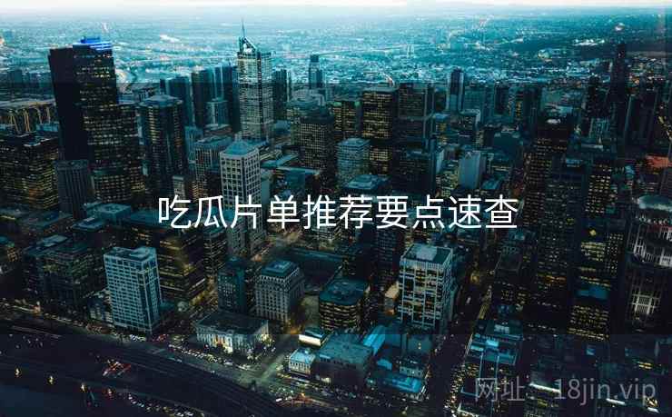 吃瓜片单推荐要点速查