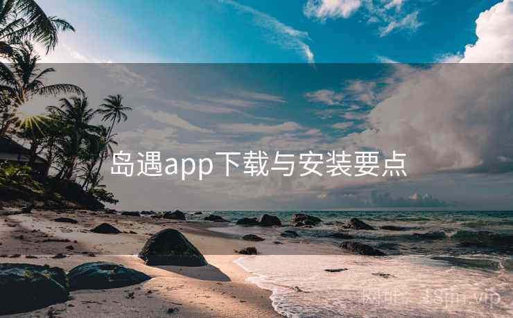 岛遇app下载与安装要点