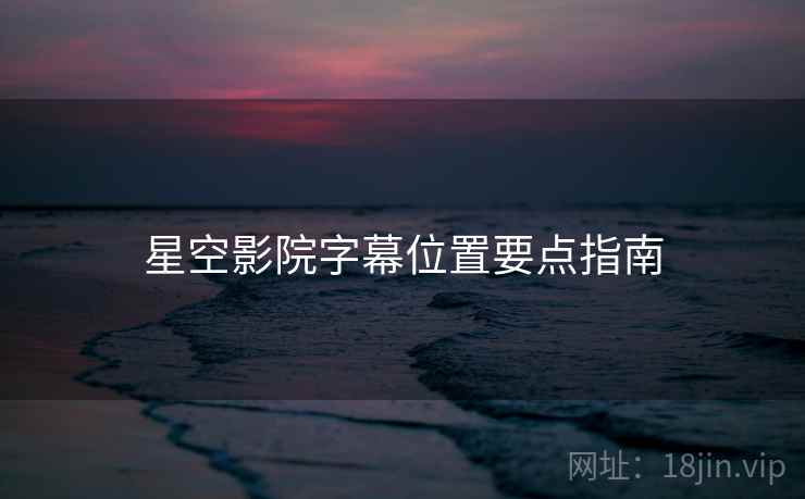 星空影院字幕位置要点指南