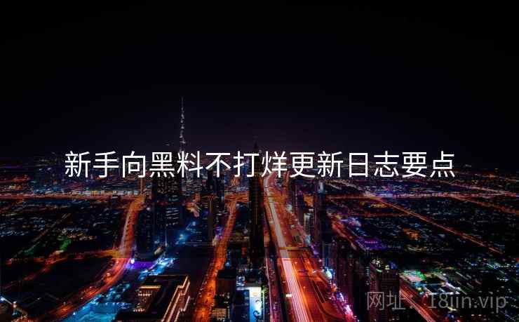 新手向黑料不打烊更新日志要点
