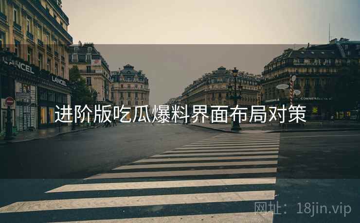 进阶版吃瓜爆料界面布局对策