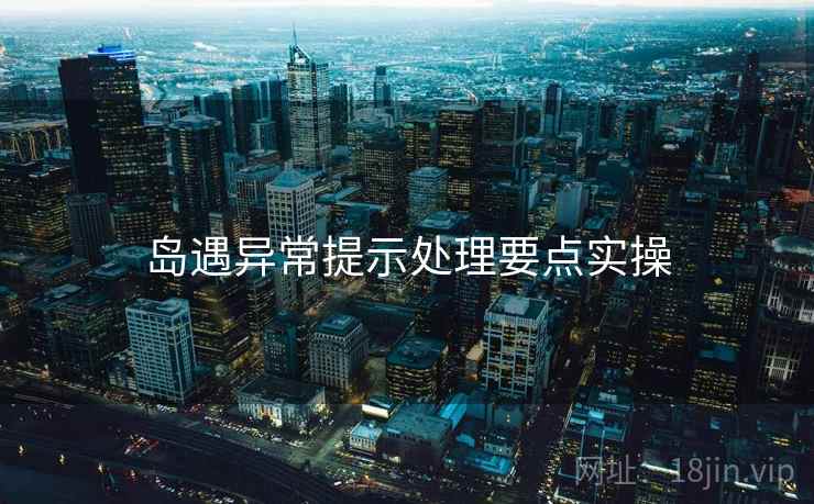 岛遇异常提示处理要点实操