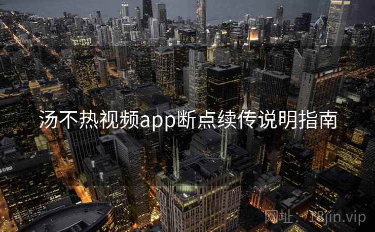 汤不热视频app断点续传说明指南