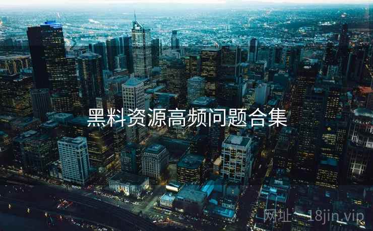 黑料资源高频问题合集