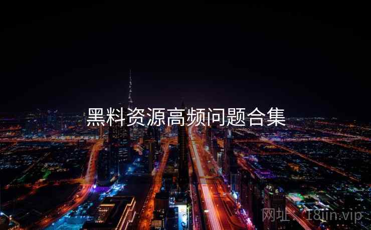黑料资源高频问题合集