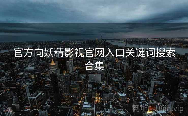 官方向妖精影视官网入口关键词搜索合集