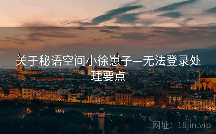 关于秘语空间小徐崽子—无法登录处理要点
