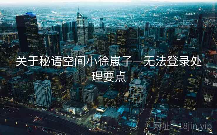 关于秘语空间小徐崽子—无法登录处理要点