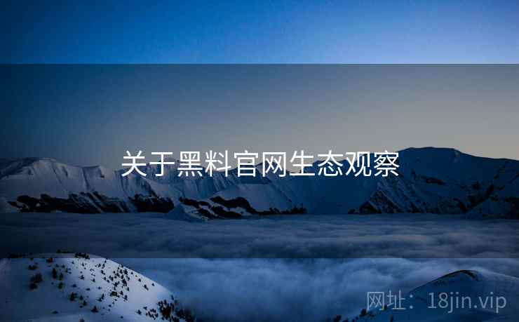 关于黑料官网生态观察