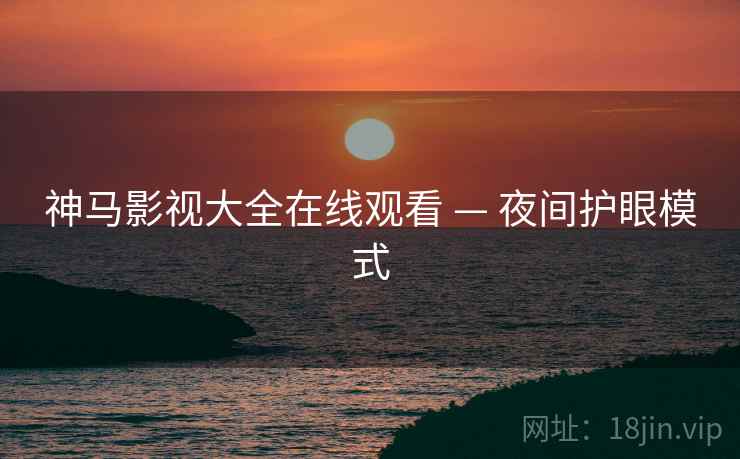 神马影视大全在线观看 — 夜间护眼模式
