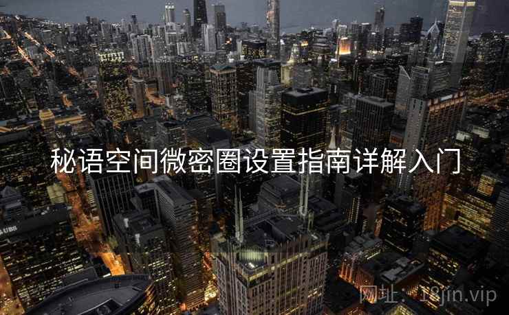 秘语空间微密圈设置指南详解入门