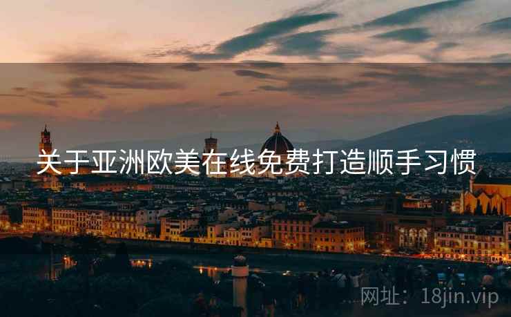 关于亚洲欧美在线免费打造顺手习惯