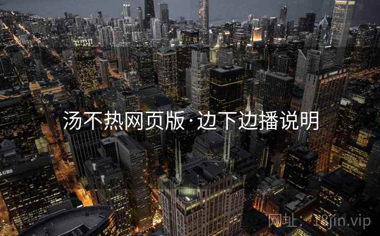 汤不热网页版·边下边播说明
