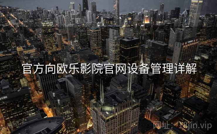 官方向欧乐影院官网设备管理详解